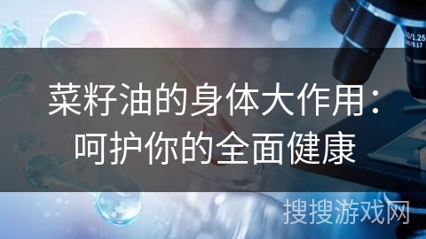 菜籽油的身体大作用:呵护你的全面健康