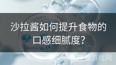 沙拉酱如何提升食物的口感细腻度?
