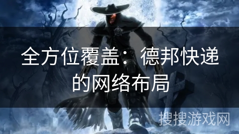 全方位覆盖:德邦快递的网络布局 全方位覆盖:德邦快递的网络布局