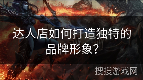 达人店如何打造独特的品牌形象? 达人店如何打造独特的品牌形象?