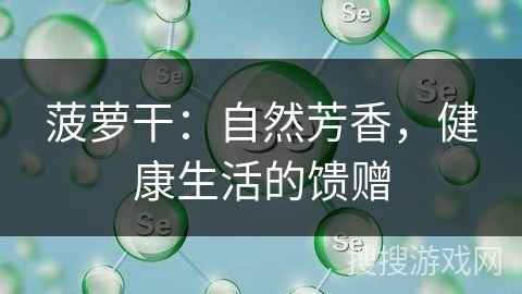 菠萝干:自然芳香,健康生活的馈赠