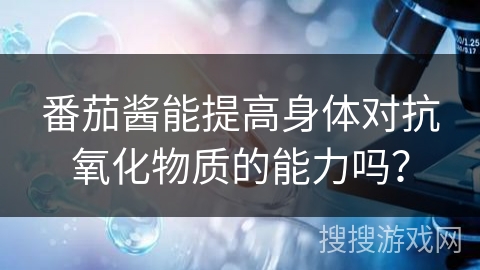 番茄酱能提高身体对抗氧化物质的能力吗?