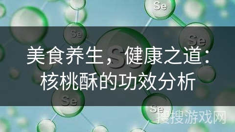 美食养生,健康之道:核桃酥的功效分析
