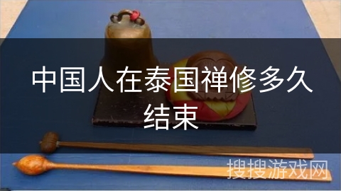 中国人在泰国禅修多久结束 中国人在泰国禅修多久结束