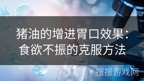 猪油的增进胃口效果：食欲不振的克服方法
