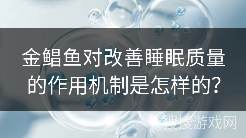 金鲳鱼对改善睡眠质量的作用机制是怎样的？
