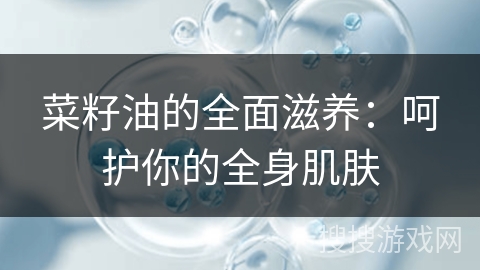 菜籽油的全面滋养:呵护你的全身肌肤