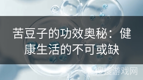 苦豆子的功效奥秘:健康生活的不可或缺