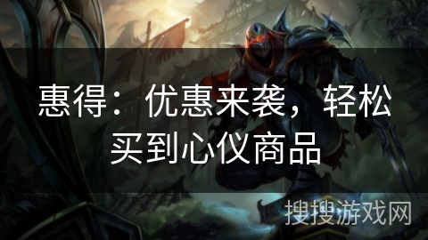 惠得:优惠来袭,轻松买到心仪商品 惠得:优惠来袭,轻松买到心仪商品