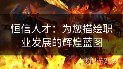 恒信人才:为您描绘职业发展的辉煌蓝图 恒信人才:为您描绘职业发展的辉煌蓝图