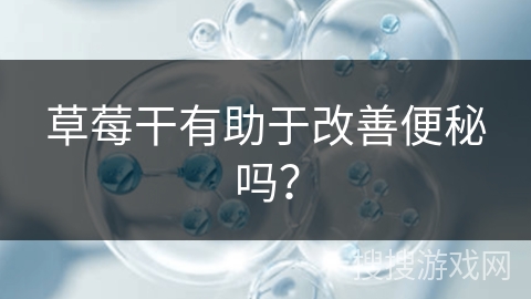 草莓干有助于改善便秘吗？