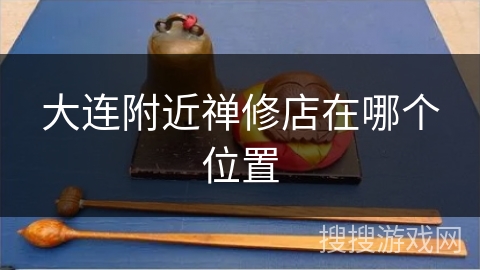 大连附近禅修店在哪个位置 大连附近禅修店在哪个位置