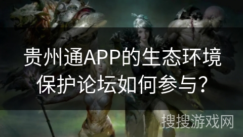 贵州通APP的生态环境保护论坛如何参与？