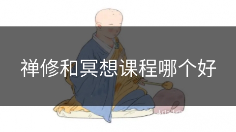 禅修和冥想课程哪个好 禅修和冥想课程哪个好