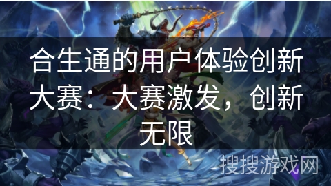 合生通的用户体验创新大赛:大赛激发,创新无限 合生通的用户体验创新大赛:大赛激发,创新无限