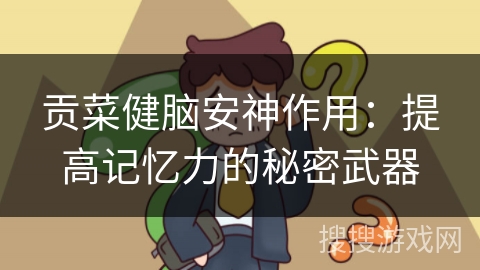 贡菜健脑安神作用：提高记忆力的秘密武器