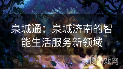 泉城通:泉城济南的智能生活服务新领域 泉城通:泉城济南的智能生活服务新领域