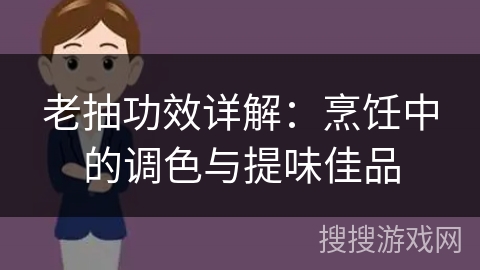 老抽功效详解：烹饪中的调色与提味佳品