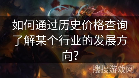 如何通过历史价格查询了解某个行业的发展方向? 如何通过历史价格查询了解某个行业的发展方向?