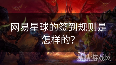 网易星球的签到规则是怎样的? 网易星球的签到规则是怎样的?