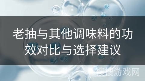 老抽与其他调味料的功效对比与选择建议