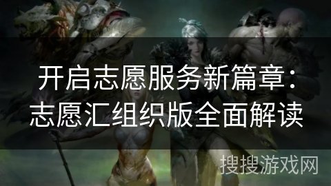 开启志愿服务新篇章:志愿汇组织版全面解读 开启志愿服务新篇章:志愿汇组织版全面解读