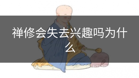 禅修会失去兴趣吗为什么 禅修会失去兴趣吗为什么