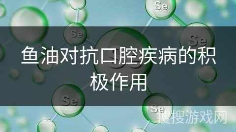鱼油对抗口腔疾病的积极作用