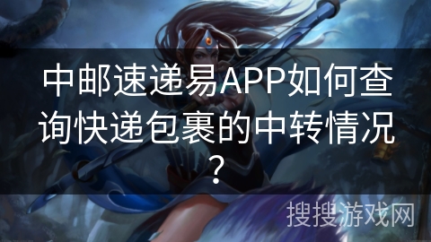 中邮速递易APP如何查询快递包裹的中转情况? 中邮速递易APP如何查询快递包裹的中转情况?