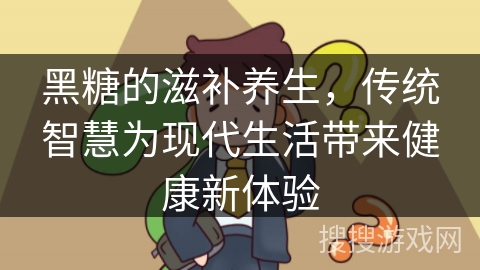 黑糖的滋补养生，传统智慧为现代生活带来健康新体验