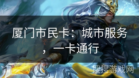 厦门市民卡:城市服务,一卡通行 厦门市民卡:城市服务,一卡通行