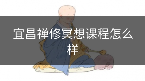 宜昌禅修冥想课程怎么样 宜昌禅修冥想课程怎么样