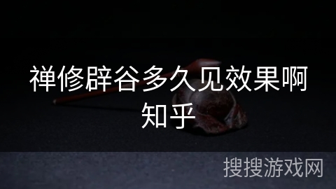 禅修辟谷多久见效果啊知乎 禅修辟谷多久见效果啊知乎