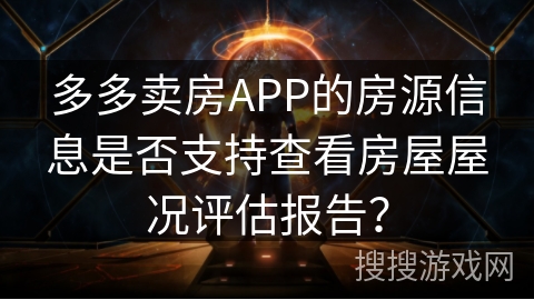 多多卖房APP的房源信息是否支持查看房屋屋况评估报告? 多多卖房APP的房源信息是否支持查看房屋屋况评估报告?