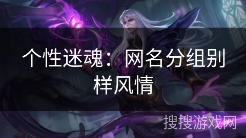 个性迷魂:网名分组别样风情 个性迷魂:网名分组别样风情