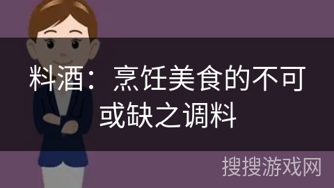 料酒：烹饪美食的不可或缺之调料