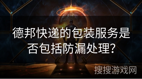 德邦快递的包装服务是否包括防漏处理? 德邦快递的包装服务是否包括防漏处理?