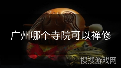 广州哪个寺院可以禅修 广州哪个寺院可以禅修