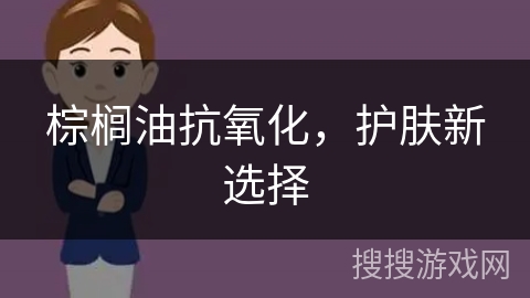 棕榈油抗氧化，护肤新选择