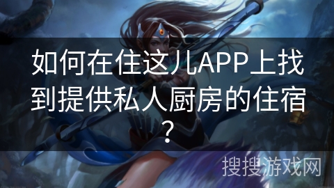 如何在住这儿APP上找到提供私人厨房的住宿? 如何在住这儿APP上找到提供私人厨房的住宿?
