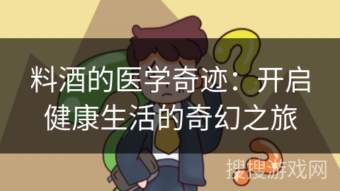 料酒的医学奇迹：开启健康生活的奇幻之旅