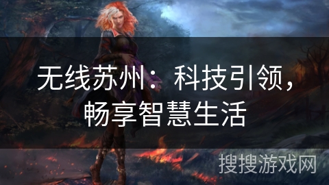 无线苏州:科技引领,畅享智慧生活 无线苏州:科技引领,畅享智慧生活