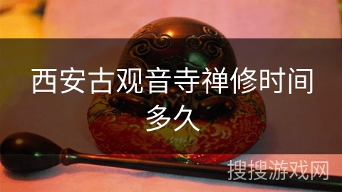 西安古观音寺禅修时间多久 西安古观音寺禅修时间多久