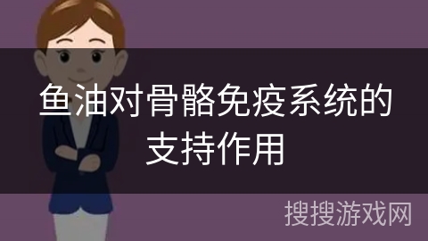 鱼油对骨骼免疫系统的支持作用