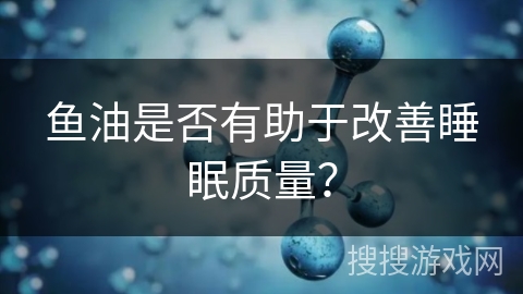 鱼油是否有助于改善睡眠质量?