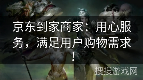 京东到家商家:用心服务,满足用户购物需求! 京东到家商家:用心服务,满足用户购物需求!