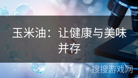 玉米油:让健康与美味并存