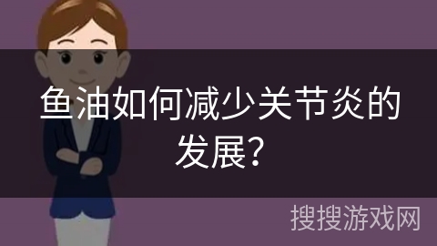 鱼油如何减少关节炎的发展?