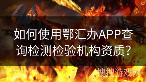 如何使用鄂汇办APP查询检测检验机构资质? 如何使用鄂汇办APP查询检测检验机构资质?