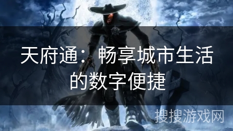 天府通:畅享城市生活的数字便捷 天府通:畅享城市生活的数字便捷
